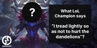 What Lol Champion Says I Tread Lightly So As Not To Hurt The Dandelions